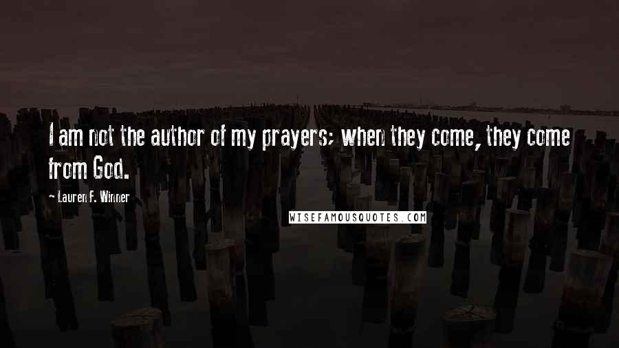 Lauren F. Winner Quotes: I am not the author of my prayers; when they come, they come from God.