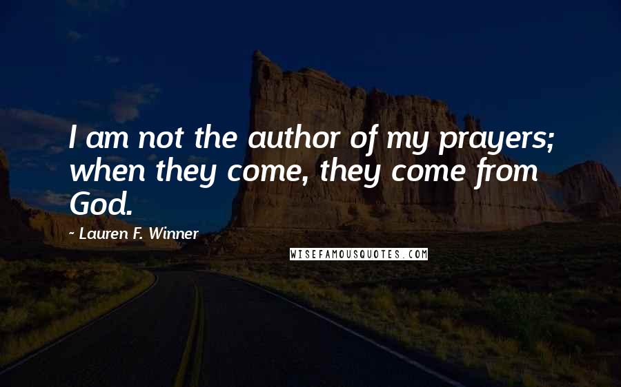 Lauren F. Winner Quotes: I am not the author of my prayers; when they come, they come from God.