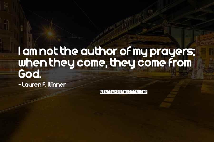 Lauren F. Winner Quotes: I am not the author of my prayers; when they come, they come from God.