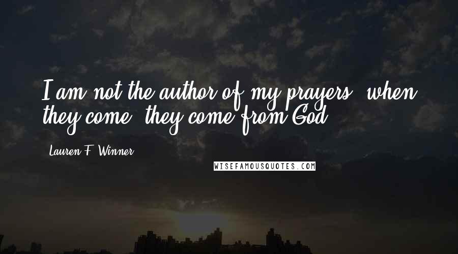 Lauren F. Winner Quotes: I am not the author of my prayers; when they come, they come from God.
