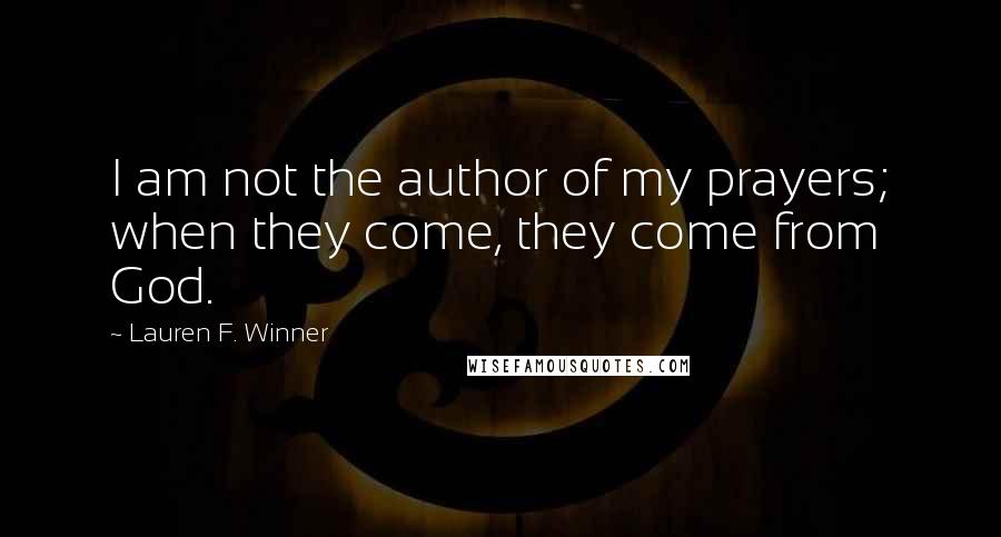 Lauren F. Winner Quotes: I am not the author of my prayers; when they come, they come from God.