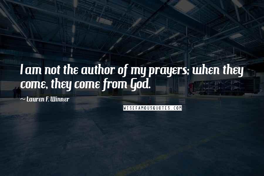 Lauren F. Winner Quotes: I am not the author of my prayers; when they come, they come from God.