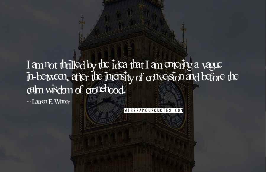 Lauren F. Winner Quotes: I am not thrilled by the idea that I am entering a vague in-between, after the intensity of conversion and before the calm wisdom of cronehood.