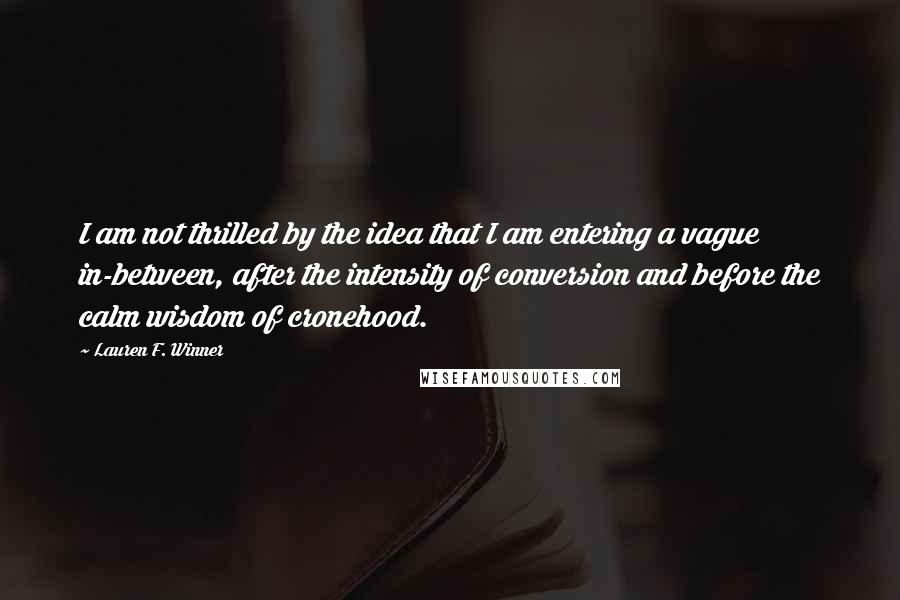 Lauren F. Winner Quotes: I am not thrilled by the idea that I am entering a vague in-between, after the intensity of conversion and before the calm wisdom of cronehood.