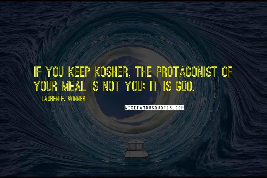 Lauren F. Winner Quotes: If you keep kosher, the protagonist of your meal is not you; it is God.