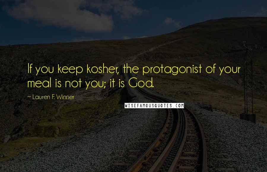 Lauren F. Winner Quotes: If you keep kosher, the protagonist of your meal is not you; it is God.