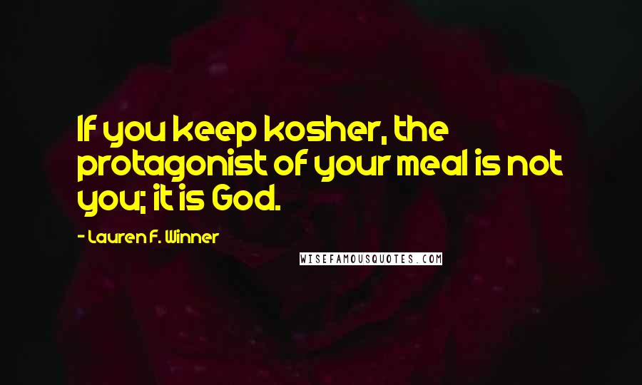 Lauren F. Winner Quotes: If you keep kosher, the protagonist of your meal is not you; it is God.