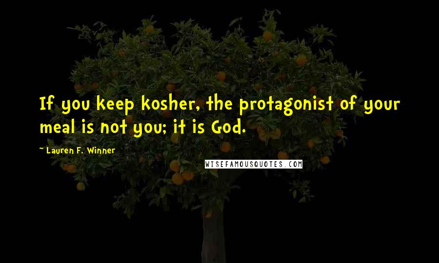 Lauren F. Winner Quotes: If you keep kosher, the protagonist of your meal is not you; it is God.