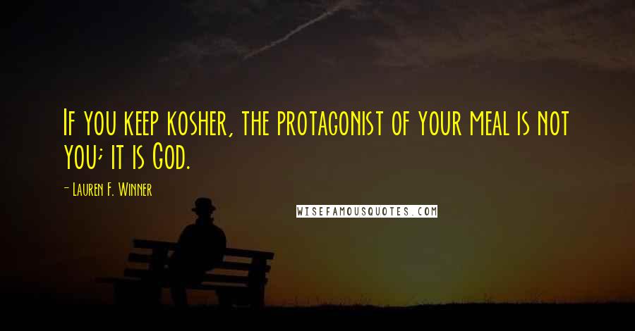 Lauren F. Winner Quotes: If you keep kosher, the protagonist of your meal is not you; it is God.