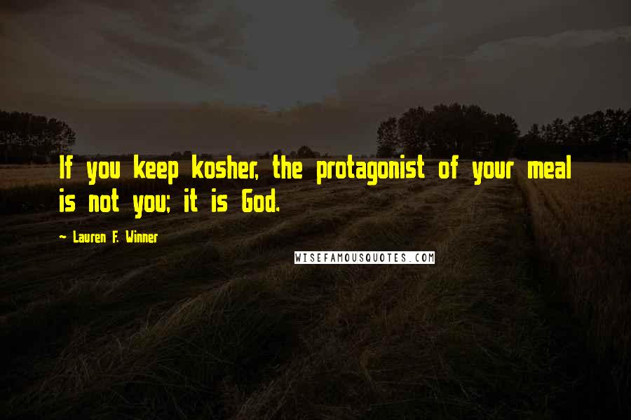 Lauren F. Winner Quotes: If you keep kosher, the protagonist of your meal is not you; it is God.