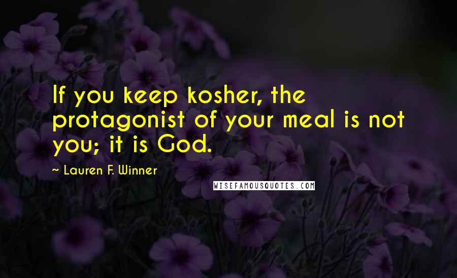 Lauren F. Winner Quotes: If you keep kosher, the protagonist of your meal is not you; it is God.