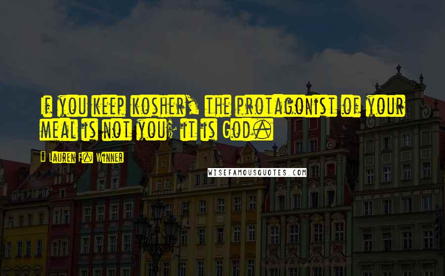 Lauren F. Winner Quotes: If you keep kosher, the protagonist of your meal is not you; it is God.