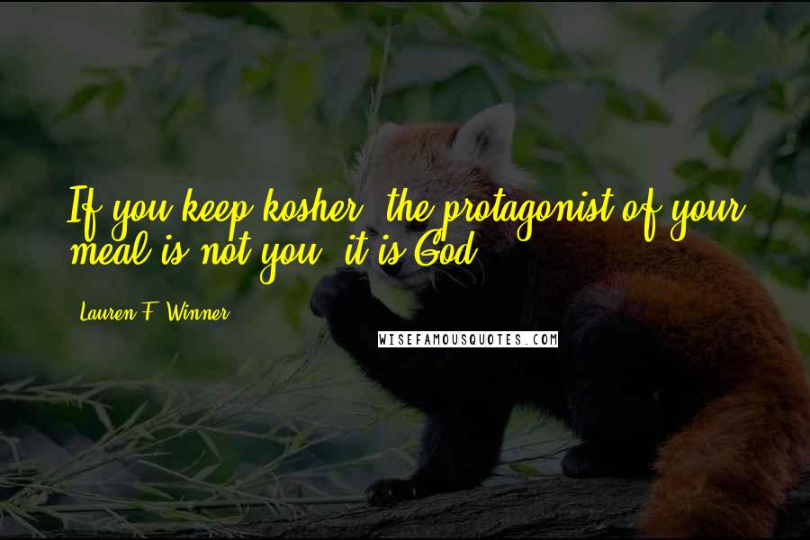 Lauren F. Winner Quotes: If you keep kosher, the protagonist of your meal is not you; it is God.