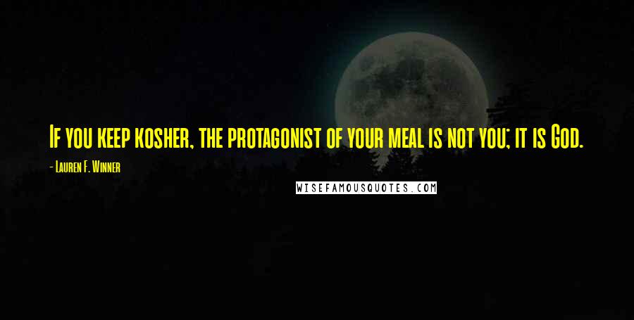 Lauren F. Winner Quotes: If you keep kosher, the protagonist of your meal is not you; it is God.