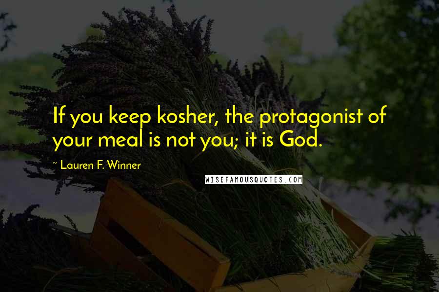 Lauren F. Winner Quotes: If you keep kosher, the protagonist of your meal is not you; it is God.