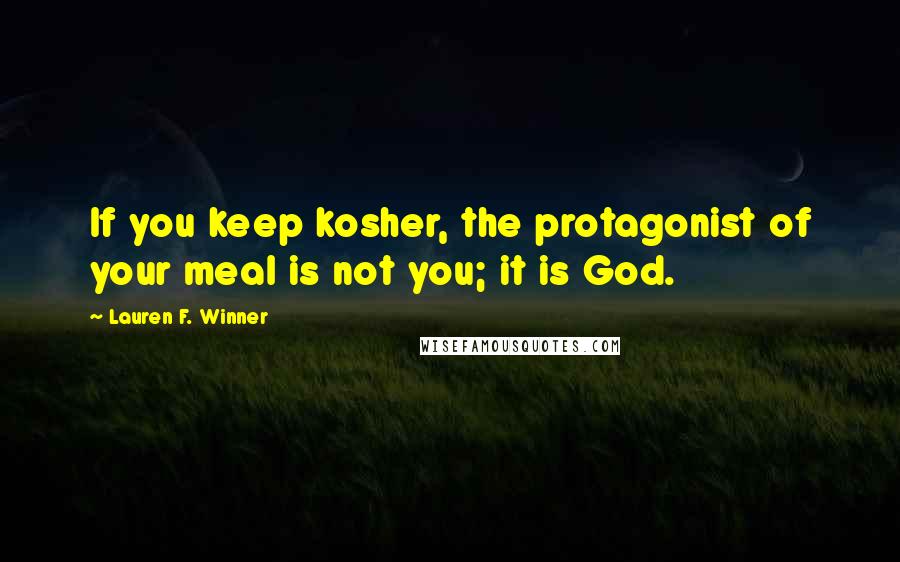 Lauren F. Winner Quotes: If you keep kosher, the protagonist of your meal is not you; it is God.