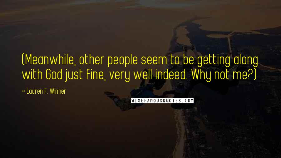 Lauren F. Winner Quotes: (Meanwhile, other people seem to be getting along with God just fine, very well indeed. Why not me?)