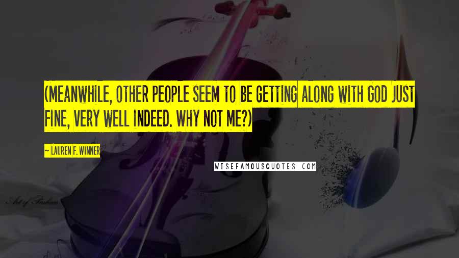 Lauren F. Winner Quotes: (Meanwhile, other people seem to be getting along with God just fine, very well indeed. Why not me?)