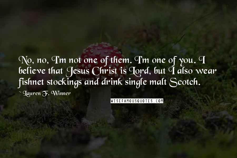 Lauren F. Winner Quotes: No, no, I'm not one of them. I'm one of you. I believe that Jesus Christ is Lord, but I also wear fishnet stockings and drink single malt Scotch.