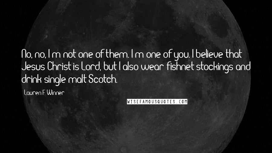 Lauren F. Winner Quotes: No, no, I'm not one of them. I'm one of you. I believe that Jesus Christ is Lord, but I also wear fishnet stockings and drink single malt Scotch.