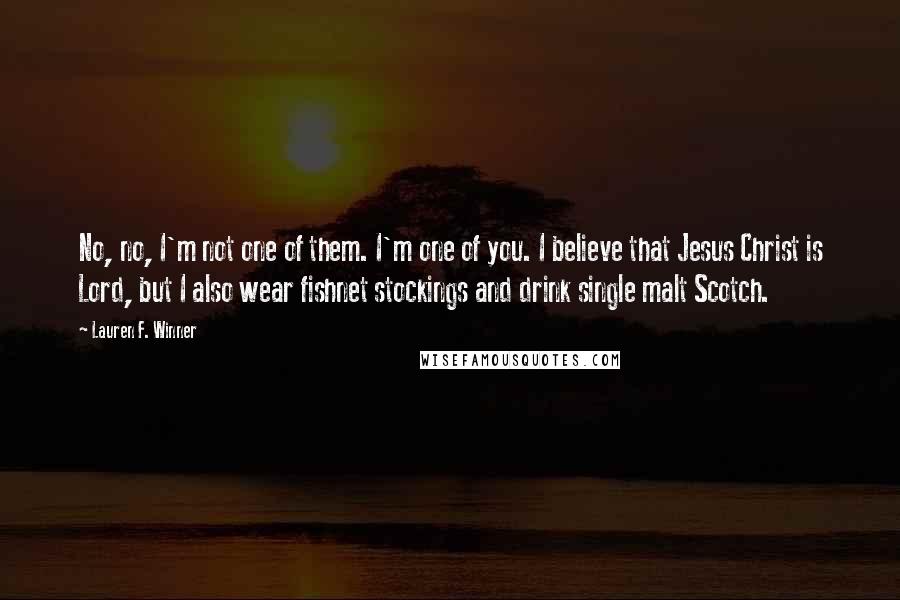 Lauren F. Winner Quotes: No, no, I'm not one of them. I'm one of you. I believe that Jesus Christ is Lord, but I also wear fishnet stockings and drink single malt Scotch.