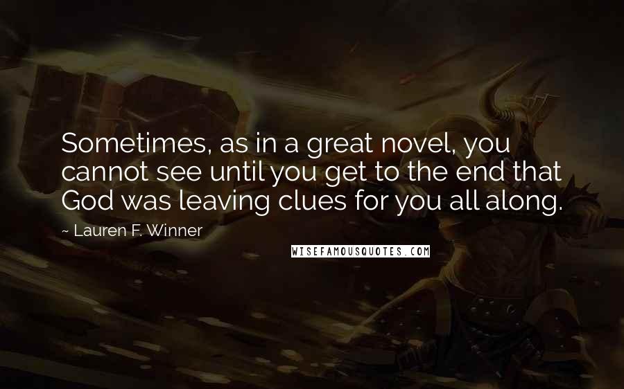Lauren F. Winner Quotes: Sometimes, as in a great novel, you cannot see until you get to the end that God was leaving clues for you all along.