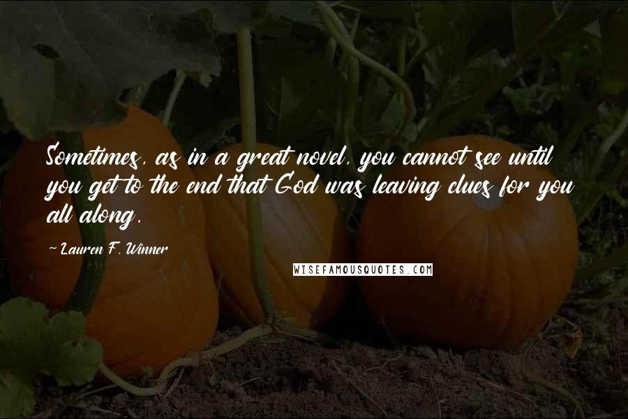 Lauren F. Winner Quotes: Sometimes, as in a great novel, you cannot see until you get to the end that God was leaving clues for you all along.