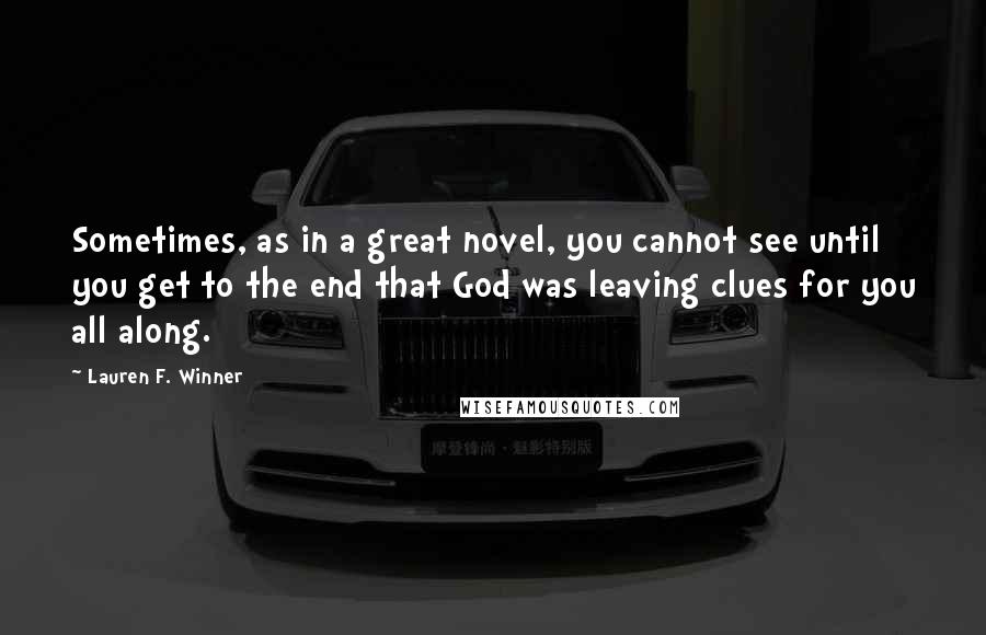 Lauren F. Winner Quotes: Sometimes, as in a great novel, you cannot see until you get to the end that God was leaving clues for you all along.