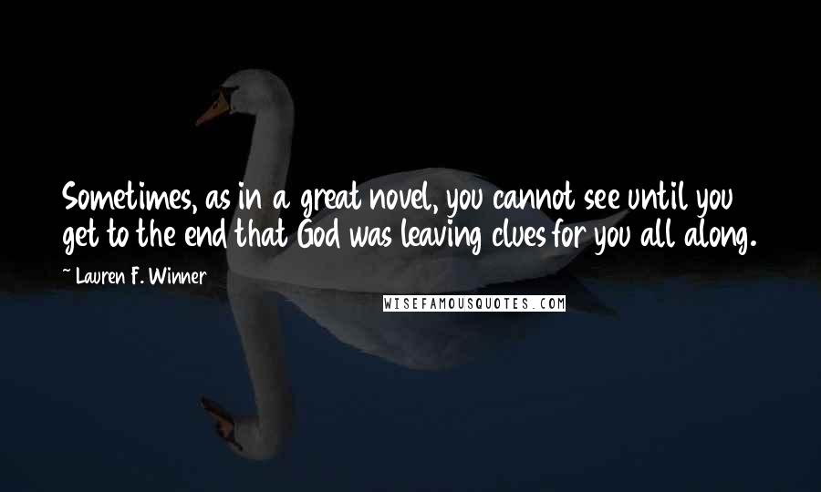 Lauren F. Winner Quotes: Sometimes, as in a great novel, you cannot see until you get to the end that God was leaving clues for you all along.