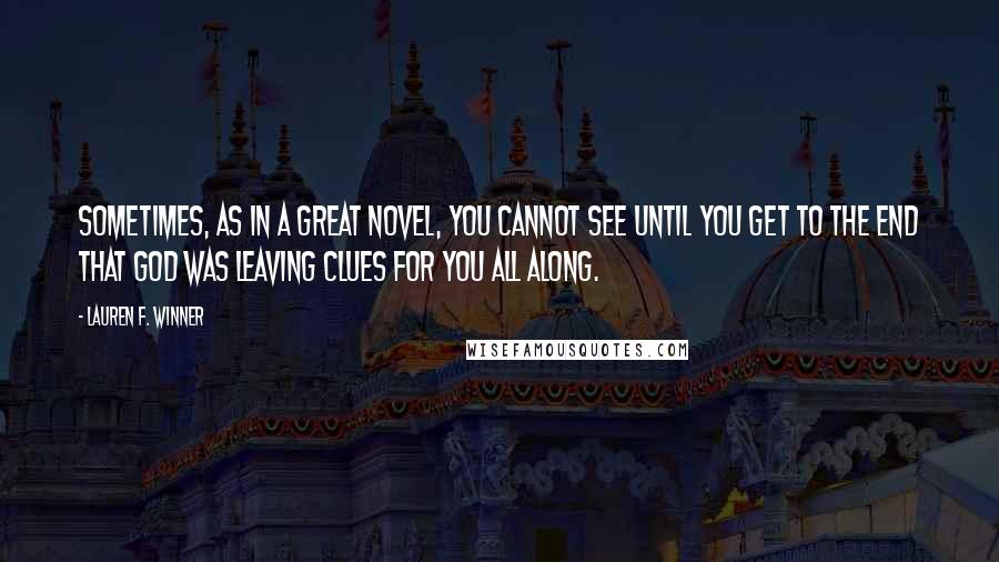 Lauren F. Winner Quotes: Sometimes, as in a great novel, you cannot see until you get to the end that God was leaving clues for you all along.