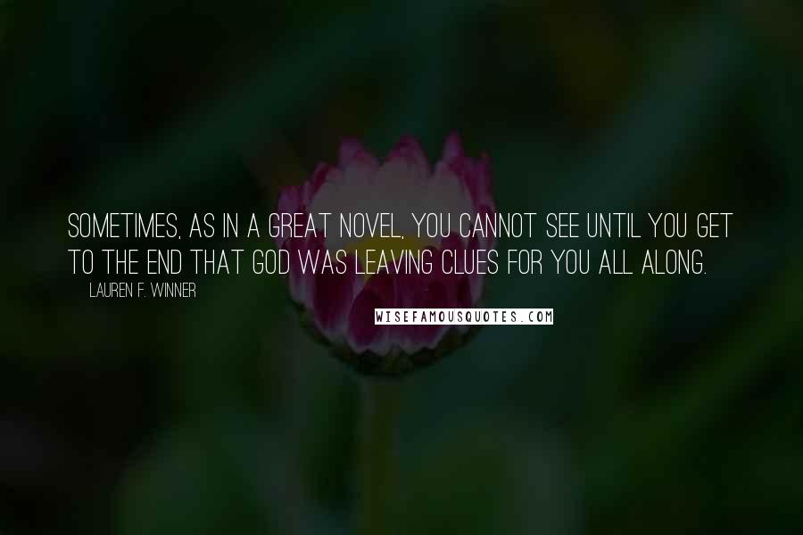 Lauren F. Winner Quotes: Sometimes, as in a great novel, you cannot see until you get to the end that God was leaving clues for you all along.