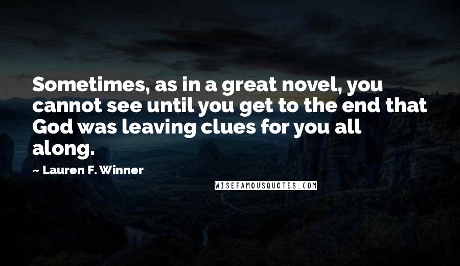 Lauren F. Winner Quotes: Sometimes, as in a great novel, you cannot see until you get to the end that God was leaving clues for you all along.