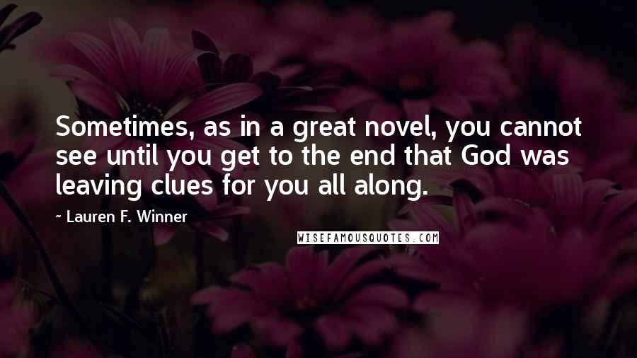 Lauren F. Winner Quotes: Sometimes, as in a great novel, you cannot see until you get to the end that God was leaving clues for you all along.