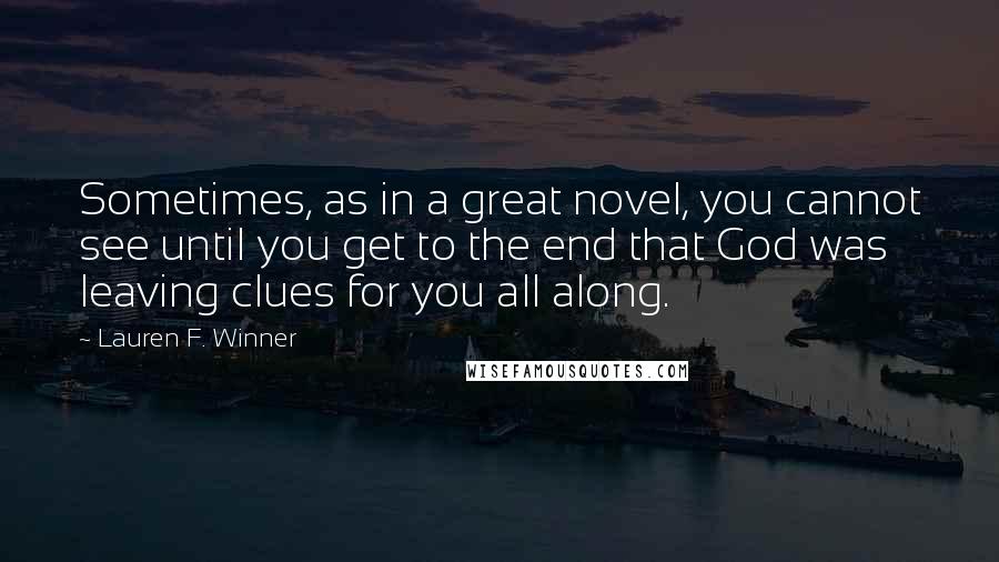 Lauren F. Winner Quotes: Sometimes, as in a great novel, you cannot see until you get to the end that God was leaving clues for you all along.