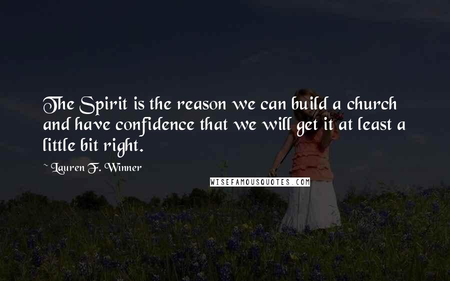 Lauren F. Winner Quotes: The Spirit is the reason we can build a church and have confidence that we will get it at least a little bit right.