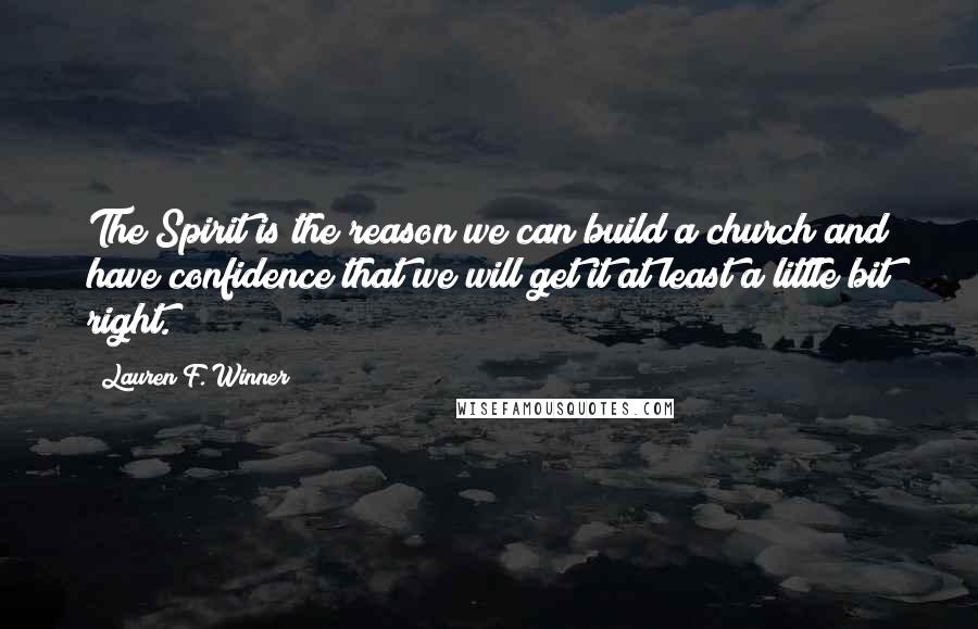 Lauren F. Winner Quotes: The Spirit is the reason we can build a church and have confidence that we will get it at least a little bit right.