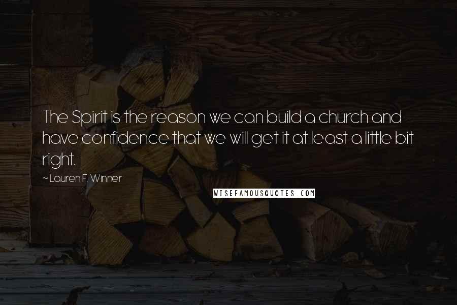 Lauren F. Winner Quotes: The Spirit is the reason we can build a church and have confidence that we will get it at least a little bit right.