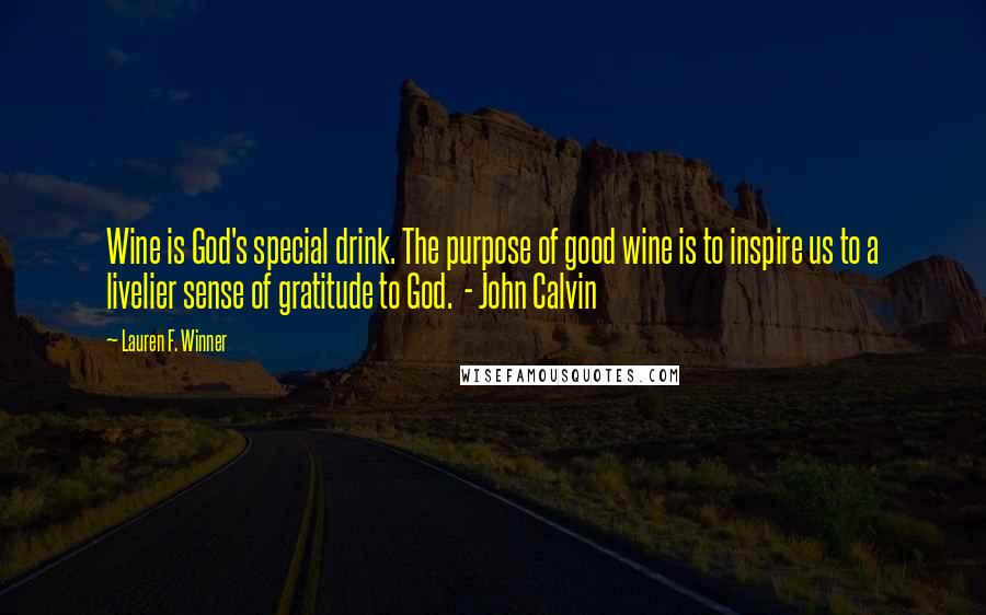 Lauren F. Winner Quotes: Wine is God's special drink. The purpose of good wine is to inspire us to a livelier sense of gratitude to God. - John Calvin