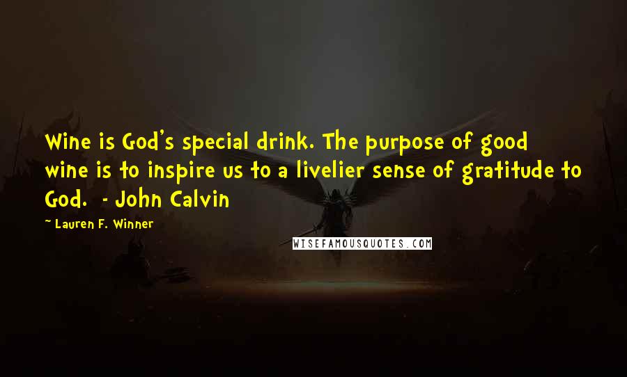 Lauren F. Winner Quotes: Wine is God's special drink. The purpose of good wine is to inspire us to a livelier sense of gratitude to God. - John Calvin