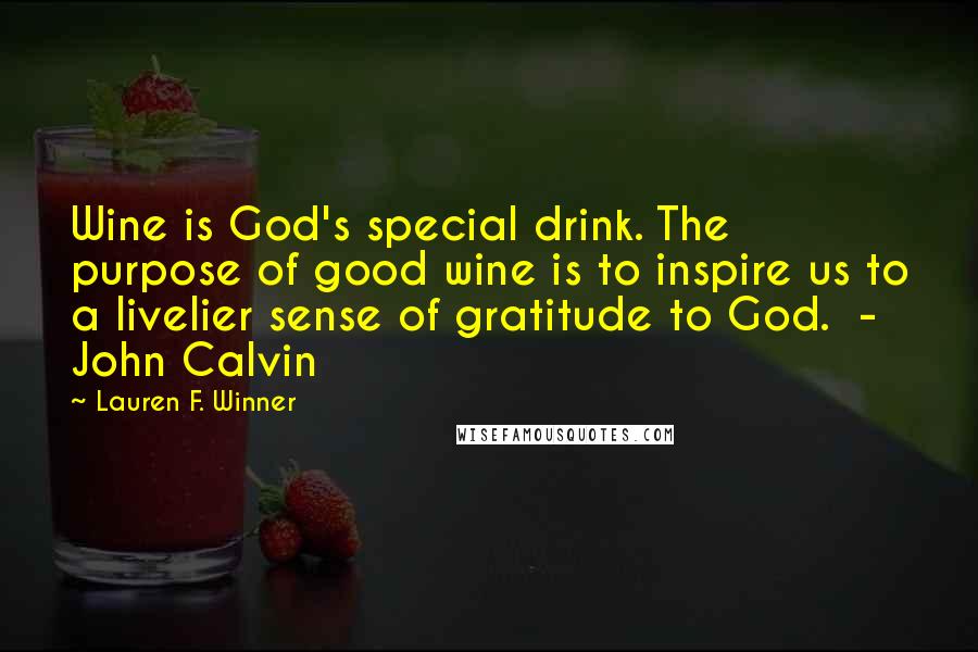 Lauren F. Winner Quotes: Wine is God's special drink. The purpose of good wine is to inspire us to a livelier sense of gratitude to God. - John Calvin