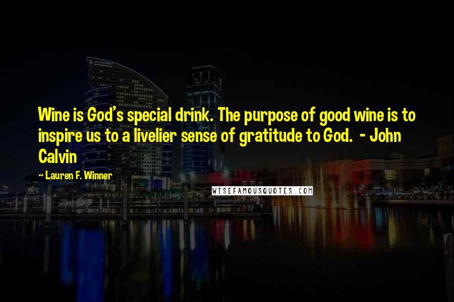 Lauren F. Winner Quotes: Wine is God's special drink. The purpose of good wine is to inspire us to a livelier sense of gratitude to God. - John Calvin