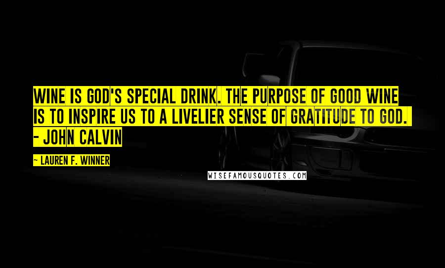 Lauren F. Winner Quotes: Wine is God's special drink. The purpose of good wine is to inspire us to a livelier sense of gratitude to God. - John Calvin