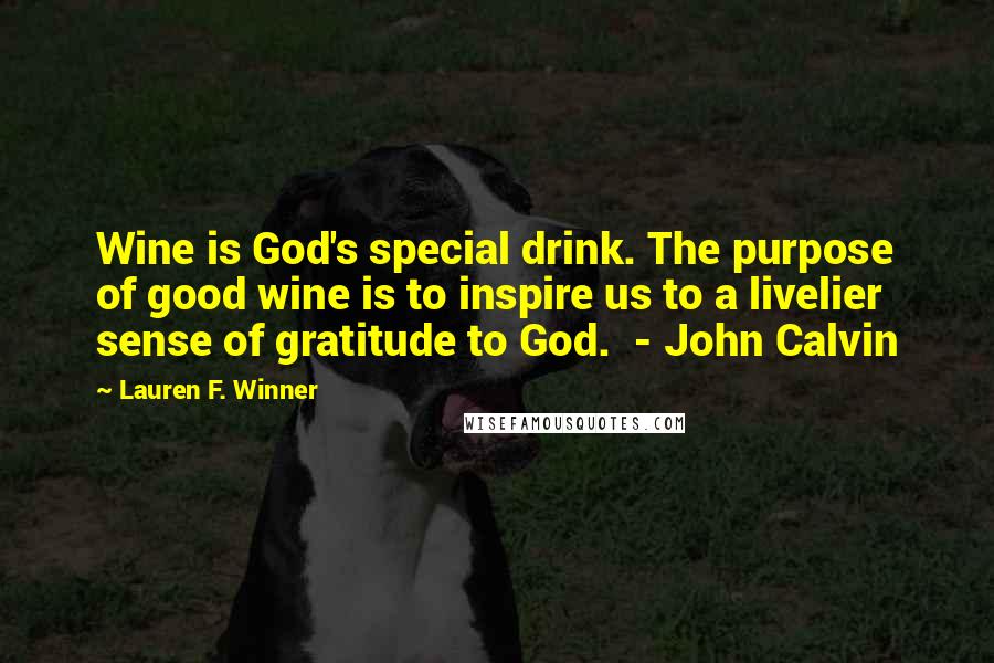Lauren F. Winner Quotes: Wine is God's special drink. The purpose of good wine is to inspire us to a livelier sense of gratitude to God. - John Calvin