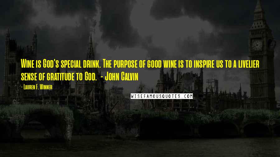 Lauren F. Winner Quotes: Wine is God's special drink. The purpose of good wine is to inspire us to a livelier sense of gratitude to God. - John Calvin