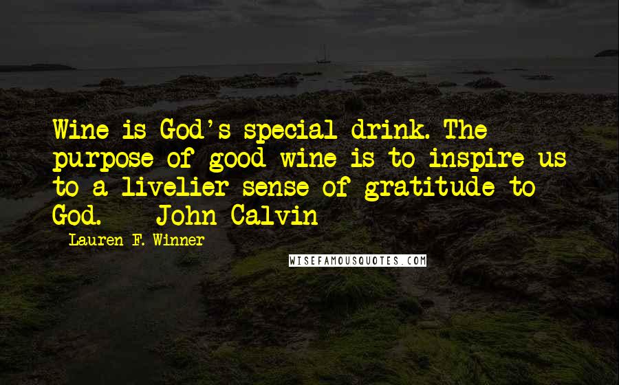Lauren F. Winner Quotes: Wine is God's special drink. The purpose of good wine is to inspire us to a livelier sense of gratitude to God. - John Calvin