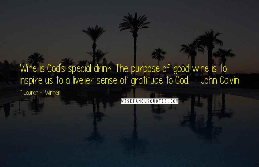 Lauren F. Winner Quotes: Wine is God's special drink. The purpose of good wine is to inspire us to a livelier sense of gratitude to God. - John Calvin