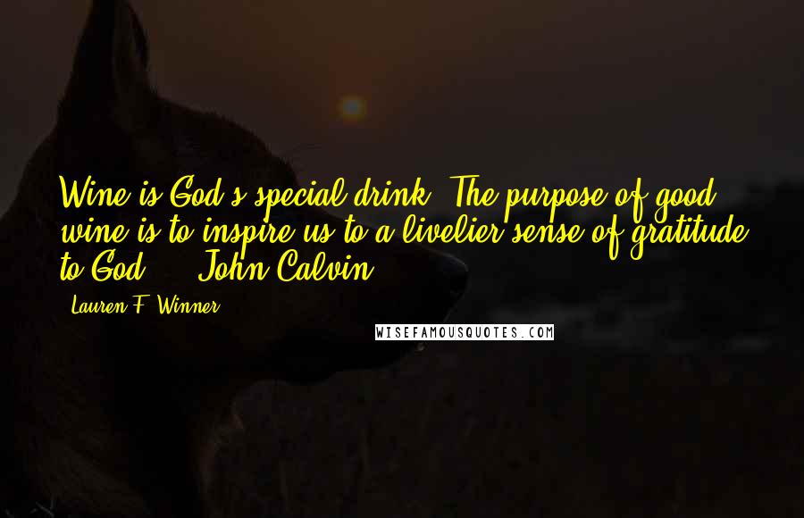 Lauren F. Winner Quotes: Wine is God's special drink. The purpose of good wine is to inspire us to a livelier sense of gratitude to God. - John Calvin