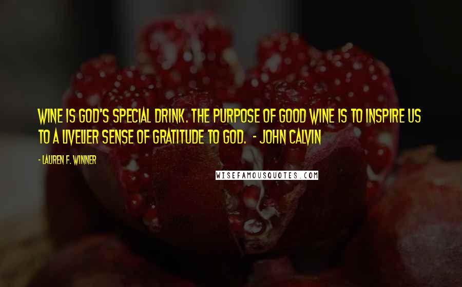 Lauren F. Winner Quotes: Wine is God's special drink. The purpose of good wine is to inspire us to a livelier sense of gratitude to God. - John Calvin