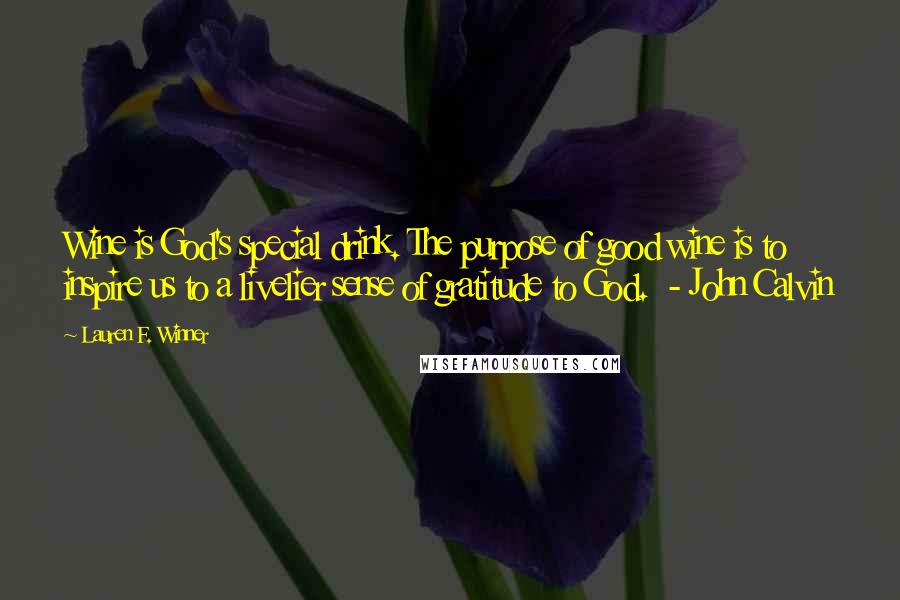 Lauren F. Winner Quotes: Wine is God's special drink. The purpose of good wine is to inspire us to a livelier sense of gratitude to God. - John Calvin