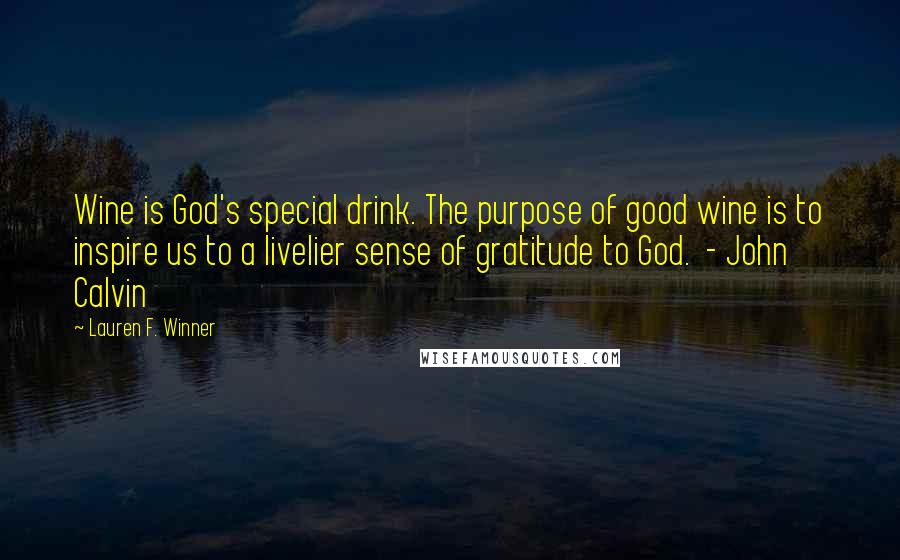 Lauren F. Winner Quotes: Wine is God's special drink. The purpose of good wine is to inspire us to a livelier sense of gratitude to God. - John Calvin